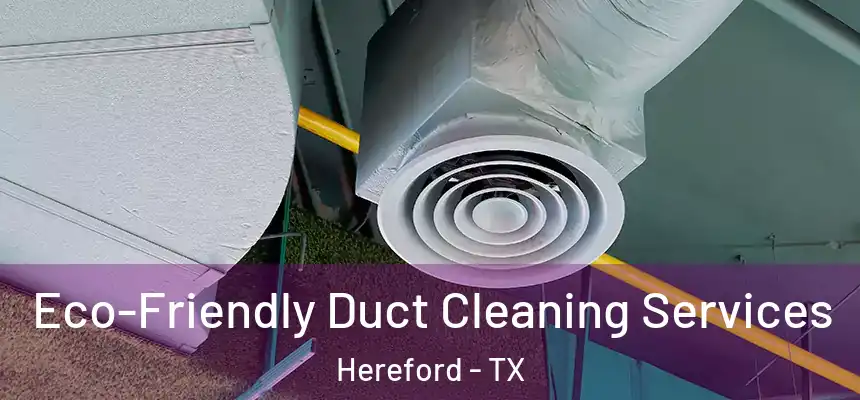  Eco-Friendly Duct Cleaning Services Hereford - TX